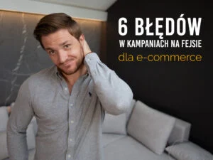 TOP6 błędów w kampaniach dla sklepu online [DWA OSTATNIE NAJWAŻNIEJSZE!]